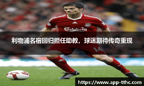 利物浦名宿回归担任助教，球迷期待传奇重现